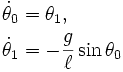  \begin{align} \dot\theta_0 & = \theta_1, \\
 \dot\theta_1 & = - \frac{g}{\ell} \sin\theta_0 \end{align} 