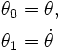 \begin{align}
\theta_0 & = \theta, \\
 \theta_1 & = \dot\theta \end{align} 