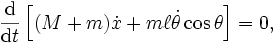 \frac{\mathrm{d}}{\mathrm{d}t} \left[ (M + m) \dot x + m \ell \dot\theta \cos\theta \right] = 0, 